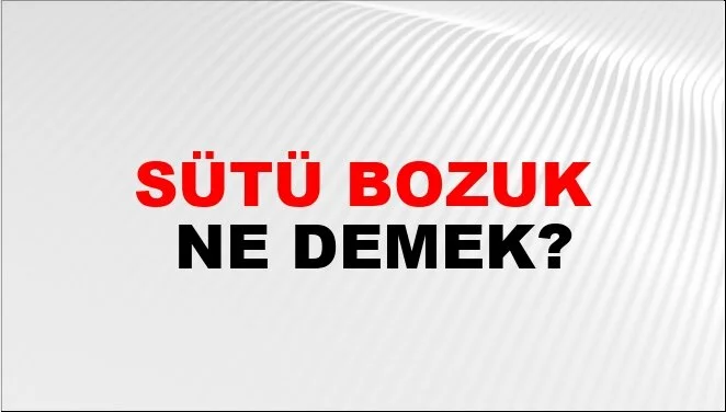 SÜTÜ BOZUKLAR