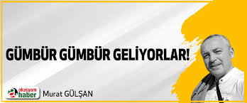 GÜMBÜR GÜMBÜR GELİYORLAR
